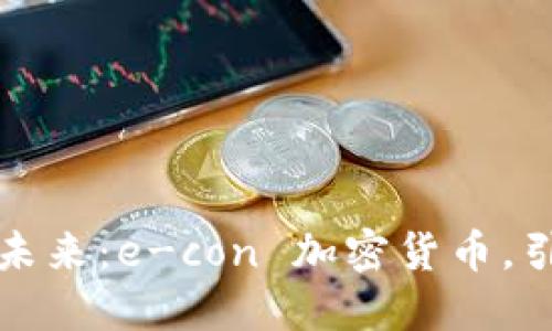 颠覆传统，解锁未来：e-con 加密货币，引领金融新变革！