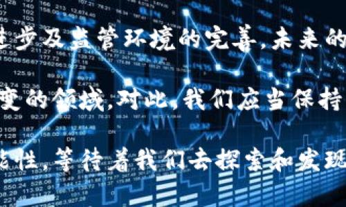 加密货币发展概况简述

加密货币，作为一种新兴的数字资产，自其诞生以来便引发了广泛关注。以下是对加密货币发展概况的简要概述：

1. 加密货币的起源与发展历程

加密货币的历史可以追溯到2009年，比特币的推出标志着这一新领域的开始。中本聪以匿名的身份发布了比特币的白皮书，提出了一种基于区块链技术的去中心化货币。这一想法不仅解决了传统金融系统中的一些问题，例如信任和透明度等障碍，也为全球范围内的数字交易铺平了道路。

随着比特币的崛起，许多其他加密货币如以太坊、瑞波币等相继出现。以太坊的引入更是推动了智能合约的概念，使得区块链能力超越了单纯的货币交易，逐渐建立起去中心化应用（DApps）的生态系统。

2. 市场动荡与监管的演变

加密货币交易市场的波动性极大，价格剧烈波动令人瞩目。比特币在2017年的爆炸性增长使得大众对加密货币的关注度飙升，但随之而来的市场崩盘则让许多投资者陷入了困境。这种情况引发了各国政府的关注，不少国家开始考虑对加密货币进行监管，以保护投资者并防止欺诈。

例如，中国在2017年禁止了ICO（首次代币发行），并关闭了当地的加密货币交易所，反映出对市场不稳定性的担忧。而在美国，尽管监管政策尚不明确，但证券交易委员会(SEC)等机构也开始积极参与加密市场，提出了相应的法律框架。

3. 区块链技术的应用与未来前景

加密货币的背后是区块链技术，它的去中心化特性使各类企业和组织开始探索其应用潜力。除了金融领域，区块链可以应用于供应链管理、身份验证、医疗记录等多种场景，存在着巨大的发展空间。

未来，随着区块链技术的成熟及其应用的扩大，加密货币也可能在全球范围内获得更广泛的认可与接受。各国央行逐渐开始研究发行法定数字货币（CBDC），这也为加密货币的未来发展提供了新的机遇与挑战。

4. 使用者的心声与挑战

尽管加密货币的前景广阔，但许多使用者仍然面临着挑战。在安全性方面，黑客攻击和盗窃事件屡见不鲜，许多用户的资金因此遭受损失。此外，技术的复杂性、缺乏用户教育以及市场的波动性也令投资者感到不安。

一些用户表示，他们对加密货币的理解有限，入门门槛较高，这导致了对这一领域的恐惧与误解。而当出现市场动荡时，许多投资者往往选择恐慌性抛售，这进一步加剧了市场的不稳定性。

5. 结论：加密货币的双刃剑

加密货币的发展历程充满了机遇与挑战。它为全球金融系统带来了新的可能性，也同时伴随着风险和不确定性。随着技术的不断进步及监管环境的完善，未来的加密货币市场或将迎来更加理性与成熟的发展阶段。然而，用户需要不断提升自身的知识储备，以更好应对可能出现的风险。

因此，无论是投资者还是普通使用者，在参与加密货币交易之前，务必要充分了解市场动态和相关知识，以更好地把握这一瞬息万变的领域。对此，我们应当保持开放的心态，同时也要具备足够的警惕性，才能在这片新的数字货币海洋中，既享受其带来的便利，又规避潜在的风险。

总的来说，加密货币的未来依然充满不确定性，但它所带来的变革与创新绝对值得我们认真关注与思考。隐匿在数字世界中的可能性，等待着我们去探索和发现。