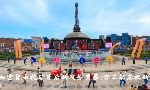 揭开加密货币挖矿背后的税务黑幕：你不能忽视的事实！