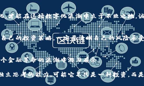   加密货币：金融未来还是泡沫危机？ / 
 guanjianci 加密货币,金融投资,市场趋势 /guanjianci 

时代的潮流：加密货币的崛起
在当今世界，加密货币已经渗透到我们的生活中，成为一种独特的投资方式和财富管理手段。是否能继续保持热度，抑或这只是一场盛大的泡沫？这是许多人心中的疑惑。无论你是否身处金融行业，以上问题都与每一个个体息息相关。在过去的十年中，从比特币的诞生到以太坊的飞速发展，再到各种新兴币种的层出不穷，加密货币的引人瞩目之处就在于它对传统金融体系的挑战。

加密货币的运作机制
要了解加密货币的流行度，首先需要对其运作机制有基本的认识。加密货币基于区块链技术，这是一种去中心化的记录和交易方式，确保数据的透明性和安全性。每当一个交易发生，它就会被记录在一个由多个节点共同维护的区块上。在这种结构中，没有单一的掌控者，从而减少了遭遇欺诈和操控的风险。

全球热潮：为何加密货币能迅速传播
加密货币的全球流行度在不同地域和文化背景下有着各自的驱动因素。在某些国家，加密货币被视为对抗经济动荡的利器；在另一些地区，人们则将其作为财富增值的新兴途径。在经济发展不平衡的地区，加密货币的无国界特性为人们提供了平等的金融参与机会，令人惊叹。

民众认知与教育的重要性
虽然许多人对加密货币持有怀疑态度，但教育和信息的普及无疑是推动其流行的重要因素。越来越多的课程、书籍和在线资源帮助新手理解加密市场的复杂性。社交媒体和论坛也成了信息传递的新渠道，人们可以在这里分享自己的经验和交易策略。这个时代，我们获得知识的方式变得前所未有地便利。

波动性与风险：暗藏的危机
尽管加密货币的涨幅惊人，但其价格波动也同样引人关注。在经历了一段时间的快速增长后，市场可能会面临剧烈的调整，给投资者带来巨大的损失。这一现象提醒我们，在追逐投资回报的同时，务必意识到潜在的风险和不确定性。在这片数字浪潮中，投资者不只是在赚取收益，还要时刻保持警觉，冷静分析市场各种信息。

法律与监管：保护还是抑制？
各国政府对加密货币的态度各不相同，这也在一定程度上影响了市场的健康发展。有的国家选择拥抱这一新兴技术，现行法律法规不断更新以适应市场的发展；而另一些国家则采取禁令，试图遏制这一金融创新。这样的监管政策或许会在短期内抑制市场活跃度，但长期来看，合理的监管能为市场带来信任与稳定。

未来展望：加密货币的潜力与挑战
在我们展望未来时，必须意识到加密货币的发展不仅是数字货币的成功，更是对传统金融体系的深刻反思。随着技术的不断进步，区块链应用将扩展到其他领域，包括供应链管理、身份认证、投票系统等。这些潜在的应用场景令人充满期待，同时也带来了诸多挑战。

文化与意识：加密货币背后的社区
加密货币不仅是技术和金融的交集，也是文化的表现。各类社区和论坛孕育了对加密货币的热情与忠诚。许多加密货币项目都会组织线下活动，增强社区归属感，并吸引更多人参与到这一革命性的生态中。不少人因此成为了技术的倡导者和传播者，推动着整个行业的进步。

结语：拥抱变化，拥抱未来
无论你对加密货币的看法如何，它无疑已成为时代的重要组成部分。作为一种新兴的金融形态，它挑战着传统的观念，激励着无数人的创新思维。面临未来，唯有适应变化，才能在这场数字化浪潮中立于不败之地。诚然，加密货币之路或许布满荆棘，但只有积极探索，才能发现潜在的机遇。

行动起来：如何入门加密货币投资？
如果你对加密货币感兴趣，想要开始投资，那么首先需要选择一个可靠的交易平台。在注册后，务必进行身份验证，这是为了保护你的账户安全。了解基础知识之后，制定自己的投资策略，一定要清晰自己的风险承受能力，切勿盲目跟风。定期浏览市场信息，将有助于你做出更理性的决策。

不断学习，永远在路上
加密货币的世界是瞬息万变的，投资并非一成不变的游戏。重要的是保持学习的态度，随时更新你的知识体系。除了市场动态，关注技术的进步、法规的变化，将使你在这个金融革命的浪潮中游刃有余。

无论乘风破浪，还是稳健前行，选择权在你自己手中。加密货币能否成为你财富增值的良机，或是引发一场不必要的冒险，取决于你是否具备足够的信息、理性的判断和独立思考的能力。可能它不只是一种投资，而是一次生活理念的转变，让我们共同见证这段历史的前进。