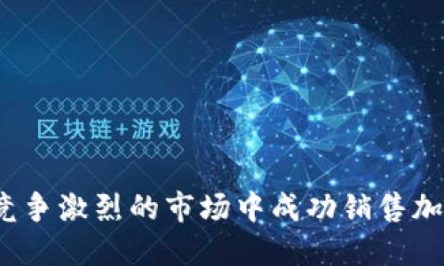 如何在竞争激烈的市场中成功销售加密货币？