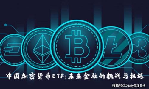 中国加密货币ETF：未来金融的挑战与机遇