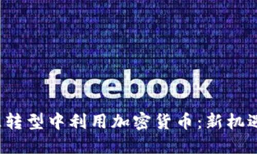 如何在全球能源转型中利用加密货币：新机遇还是新的挑战？