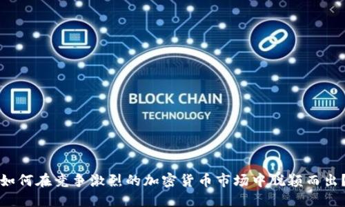 如何在竞争激烈的加密货币市场中脱颖而出？