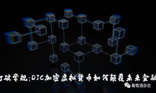 打破常规：DJC加密虚拟货币如何颠覆未来金融？