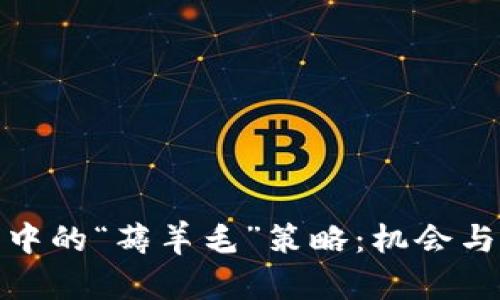 加密货币交易中的“薅羊毛”策略：机会与风险的双刃剑