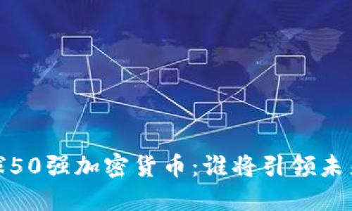 2023年全球50强加密货币：谁将引领未来金融革命？