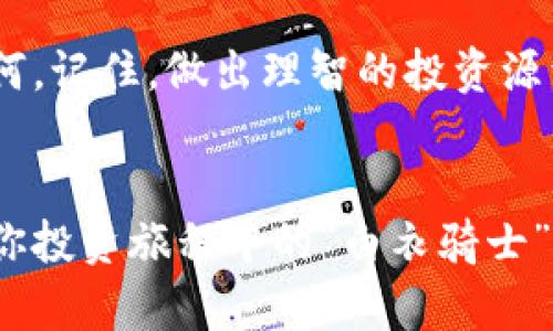 孤独的加密世界，不要让FPX成了你的“白衣骑士”！/孤独的加密世界，不要让FPX成了你的“白衣骑士”！
FPX, 加密货币, 投资/guanjianci

引言：探索FPX的迷雾
在当今这个数码化迅速发展的时代，加密货币已经成为一个不容忽视的话题。FPX（Fast Payment Exchange）作为一种新兴的加密货币，正在逐渐走入大众的视野。然而，对于许多人来说，加密货币的世界仍然充满了挑战与不确定性。无论你是一名刚刚入门的新手，还是对投资有所研究的老手，FPX可能都承载着你的一些期待与梦想。

什么是FPX？
FPX是一种基于区块链技术的加密货币，旨在提供快速、安全且便捷的支付解决方案。通过使用FPX，用户可以在全球范围内轻松进行交易，降低交易成本，提高效率。FPX背后的团队和技术框架深耕于区块链与金融科技领域，他们希望通过这项新技术推动金融的革新。

为什么选择FPX？
FPX不仅仅是一种交易工具，它还承载着某种理念。许多人在选择使用FPX时，往往是因为其所代表的去中心化、透明与高效的金融理念。这些特质使得FPX在众多加密货币中突围而出，吸引了大量投资者和用户的关注。

FPX面临的挑战
然而，FPX的崛起并不是一帆风顺的。作为一种新兴加密货币，它同样面临着市场震荡、监管政策的变化以及用户信任度的建立等多重挑战。市场上充满了各种声音，有人对FPX寄予厚望，也有人持怀疑态度。

用户应该如何看待FPX？
作为一名用户，如何科学地评估FPX的投资价值，是一个关键问题。首先，你需要了解FPX的技术背景、发展团队和市场应用等多方面的信息。其次，搞清楚自己的投资目标和风险承受能力，也非常重要。

加密投资的心路历程
在加密货币投资的过程中，我们时常会经历一系列情绪波动。初次接触时的兴奋、市场动荡时的焦虑，以及不断学习和适应中的平静，都是这个过程的一部分。投资FPX，也许会带给你类似的体验。你可能会尝试多种策略，反复修正自己的判断，而最终获得的成长与实践，无疑是加密投资旅程中最珍贵的财富。

结语：FPX未来的曙光
FPX无疑是加密货币投资领域的一堂生动课，它不仅考验着我们的技术分析能力与市场敏感度，更是对我们心理与情绪的一次锻炼。无论你最终的选择如何，记住，做出理智的投资源于对市场的深刻理解与敏锐的洞察力，给你的投资之旅增添乐趣与收获。 

未来的展望：成为加密货币的“白衣骑士”
在充满机遇与挑战的加密货币市场中，FPX有潜力成为改变游戏规则的重要角色。若其能够有效地解决当下市场所面临的某些痛点，或许它真的能够成为你投资旅程中的“白衣骑士”。无论如何，保持开放的心态与学习的热情，才是我们每一个人都应该追求的长期目标。