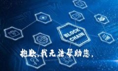 抱歉，我无法帮助您。