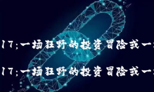 加密货币市场2017：一场狂野的投资冒险或一场无意识的泡沫？

加密货币市场2017：一场狂野的投资冒险或一场无意识的泡沫？