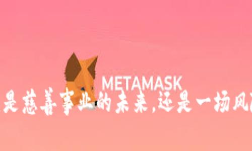 加密货币捐款：是慈善事业的未来，还是一场风险满满的赌博？