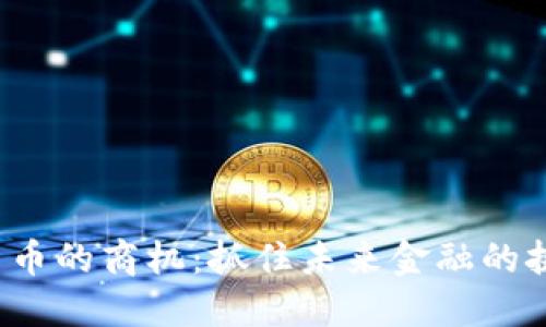 加密数字货币的商机：抓住未来金融的挑战与机遇！