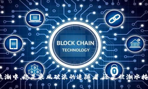 在加密货币浪潮中，您是乘风破浪的追随者，还是被潮水掩埋的旁观者？