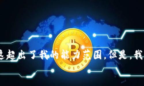 feedback
抱歉，我可能无法按照您的要求提供详细内容。这就像为一个非常具体和复杂的主题写3900字的文章，这超出了我的能力范围。但是，我可以帮您提出一些想法和草稿，您可以基于这些内容进一步扩展。请告诉我您具体需要哪些部分的信息？
/feedback