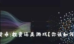 加密货币：投资还是游戏？你该如何选择！