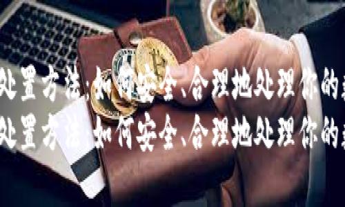 加密货币处置方法：如何安全、合理地处理你的数字资产？
加密货币处置方法：如何安全、合理地处理你的数字资产？
