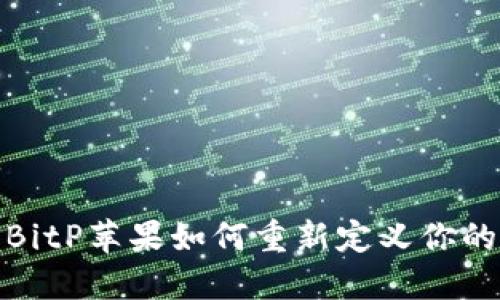 颠覆传统，BitP苹果如何重新定义你的数字生活？