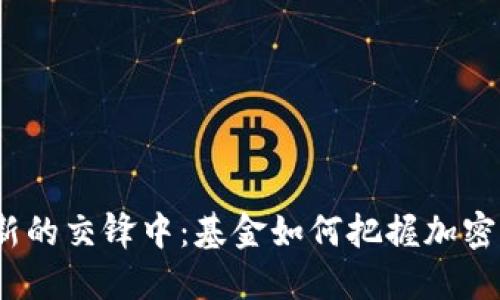 在传统与创新的交锋中：基金如何把握加密货币的未来？