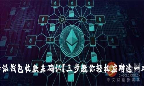 比特派钱包收款未确认？三步教你轻松应对这一难题！