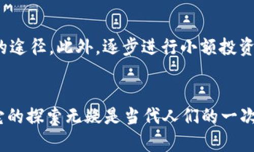 jiaoti60亿加密货币：巨额财富的迷雾与机会的战场/jiaoti
加密货币, 投资, 财富/guanjianci

引言：未来的金融革命还是昙花一现？
如今，关于加密货币的讨论已如火如荼，其中一个惊人的数字便是“60亿”。这不仅仅是一个简单的统计数据，而是代表了一个庞大而复杂的网络，蕴藏着无尽的机遇与风险。对于投资者、技术开发者、以及普通消费者，这个数字既是财富的象征，也是一种无形的压力。我们究竟是在追逐未来的金融革命，还是在一场昙花一现的疯狂游戏中迷失方向？

加密货币的崛起：一个数字时代的新星
首先，让我们看看加密货币的兴起。从比特币的诞生开始，它便以其去中心化和安全可靠的特点吸引了无数人的关注。这些虚拟货币不仅是网络世界中的交易工具，更在一定程度上变成了一种文化现象。每一天都有新的币种涌现，每一次市场波动都牵动着无数投资者的心弦。对许多人来说，加密货币是财富的象征，意味着无限的可能性，它像一场不设底线的赌局，无时无刻不在考验着投资者的心理承受能力。

投资加密货币：机遇与风险并存
面对如此庞大的市场，如何在加密货币的世界中找到属于自己的位置是每一位投资者必须思考的问题。我们常常看到一些人在市场中一夜暴富，然而更多的人却在追逐这一波财富时不慎跌入深渊。因此，理性投资显得尤为重要。首先，了解市场的基本原理与动态是投资的基础，随时跟进市场变动与新兴技术趋势是必要的。其次，资金的分配策略也不容忽视，用适当的资金去投资高风险的项目，而非将全部身家都压在几枚数字货币上，这种策略才能为自己的投资之路保驾护航。

技术背后的支持：区块链的力量
无法否认的是，加密货币的成功背后是区块链技术的支撑。它的去中心化特性意味着不受任何单一实体控制，交易的透明度和安全性显著增加。这一技术不仅改变了金融交易的方式，还在多个行业产生了深远的影响。从供应链管理到版权保护，区块链提供了一个可以重构信任的基础。对于投资者而言，了解哪些加密货币背后有强大的技术支持，是规避风险、选择优质资产的重要依据。

心理因素：如何在波动市场中保持冷静
加密货币市场的波动性让许多投资者心惊胆战，那些瞬息万变的价格往往令人心理承受不住。在这样的环境中，保持冷静、理性，方能做出更明智的决策。做到这一点的关键，除了技术分析和市场研究，还包括培养自己的心理素质。为自己设立合理的投资目标，制定止损计划，每当市场出现波动时，不妨回归到最初的投资逻辑，问自己：“我为什要投资这个项目？”理清思路，才能帮助我们避免因情绪波动而作出错误判断。

规避陷阱：当心投资诈骗与违规操作
加密货币的火热吸引了不法分子的目光，伪造项目、诈骗交易层出不穷。因此，作为投资者一定要学会识别潜在的风险。在选择项目时，深入调查其背景及团队，看看其是否有相应的项目成果与真实用户反馈，避免因表面华丽的宣传而陷入骗局。同时，关注当地的法规与政策，确保所参与的交易平台及项目是合乎法律，保障自身的投资安全。

展望未来：加密货币的持久性与可持续性
那么，面向未来，加密货币会成为一种持久的财富储存与流通方式吗？在科技不断发展的今天，金融技术也在不断演变。传统金融市场的逐步渗透，或将促使加密货币与法币之间的结合，有可能形成一种新的“混合货币”形态。此外，环境问题也逐渐浮出水面，一些加密货币因消耗大量能源而受到社会舆论的抨击。这是否意味着，更为环保的加密解决方案将成为未来的趋势？这条路径的选择，将极大影响加密货币的可持续性。

如何参与加密世界：从新手到高手的成长之路
对于新进入加密货币领域的人，首先要建立对这一行业的基本理解。花时间阅读相关书籍和材料，参加行业研讨会或线上课程，将有助于打下扎实的基础。建立社交网络，加入相关的讨论社区，与资深人士交流，也是非常有效的途径。此外，逐步进行小额投资，积累实战经验，在真实的市场中去学习，而不是仅靠理论，这样才能真正提升个人的投资能力。

总结：加密货币时代的波澜壮阔
60亿加密货币不仅是一些数字，它所承载的是一个充满机遇与挑战的虚拟经济体系。当我们在这个世界中探索时，既要享受其带来的财富乐趣，也要保持清醒的头脑，以应对未来的未知。加密货币的未来较为扑朔迷离，但对它的探索无疑是当代人们的一次重要投资史诗。在这样的投资旅程中，不仅仅是资本的运作，更是对自我理智与决策能力的锻炼与提升。