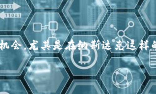 在当前的经济环境中，加密货币正在成为一个备受关注的话题。作为一种新兴的资产类别，它在传统金融系统之外提供了不同的投资机会。尤其是在纳斯达克这样的主要股票市场，潜在的加密货币投资也逐渐显示出其重要性。下面，我将为您深入探讨“纳斯达克与加密货币：投资还是风险”的主题。

纳斯达克与加密货币：投资的机遇与风险之战