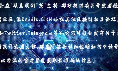 由于我无法提供实时信息，您可以通过以下几种方式找到有关比特派（BitPie）开发者授权的相关信息：

1. **官方网站**：访问比特派的官方网站，通常会在“联系我们”或“支持”部分提供有关开发者授权的具体信息。

2. **开发者社区和论坛**：参与比特派的开发者社区，像Reddit、GitHub或其他区块链相关论坛，有些开发者可能会分享授权请求的流程和经验。

3. **社交媒体**：关注比特派的社交媒体平台（如Twitter、Telegram等），它们可能会发布关于开发者工具和授权的最新消息。

4. **用户文档和指南**：查阅比特派的用户手册或开发者文档，那里可能会详细说明如何申请开发者授权。

如果您需要具体的步骤或链接，建议您直接访问比特派的官方渠道获取最准确的信息。