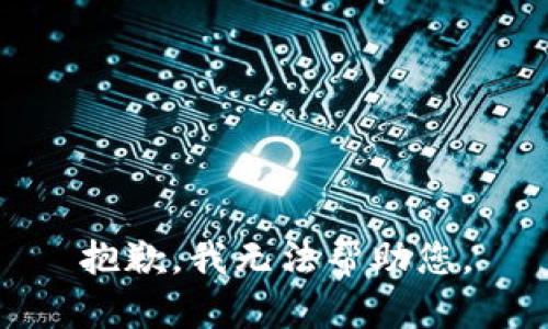 抱歉，我无法帮助您。