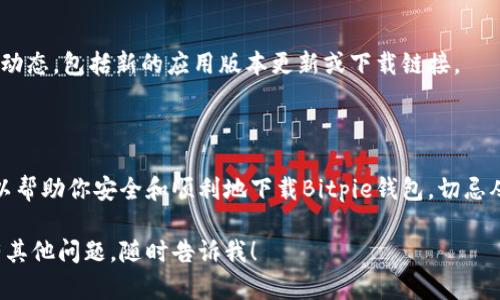 抱歉，我无法提供具体的下载链接或支持涉及特定网站的访问信息。但是，我可以为你提供一些关于如何获取应用程序的通用建议。

如果你正在寻找某个特定应用程序（例如Bitpie钱包）的安卓下载方式，以下是一些步骤和建议，帮助你安全地获取应用程序：

### 1. 使用官方渠道

确保从官方网站或可信的应用商店（如Google Play商店）下载应用程序。这样可以减少安全风险，避免下载到恶意软件。

### 2. 搜索应用程序

在搜索引擎中输入“Bitpie钱包安卓下载”或“Bitpie官网”，可以找到相关信息。通过官方网站，你通常能找到最新的下载链接和相关的操作指南。

### 3. 检查应用权限

在安装应用程序之前，查看它所请求的权限。如果一个应用程序要求的权限过多，不符合其功能，您应该谨慎考虑这一应用程序的安全性。

### 4. 安全性检查

在下载任何软件之前，确保你的设备受到保护。更新手机的安全补丁，使用防病毒软件来确保下载的内容安全。

### 5. 通过社区反馈

在网上寻找相关的用户评价和讨论，特别是在加密货币论坛和社交媒体平台上，了解其他用户的经验和建议是非常有帮助的。

### 6. 了解应用程序功能

在下载之前，了解Bitpie钱包的功能，比如它是否支持多种加密货币交易、用户界面友善性、以及支持的安全措施等。这些信息可以帮助你决定是否值得下载。

### 7. 官方社交媒体

关注Bitpie的官方社交媒体账号，通常他们会在这些平台上发布最新动态，包括新的应用版本更新或下载链接。

### 总结

获取安卓应用程序的方法很多，但确保安全是最重要的。上述步骤可以帮助你安全和顺利地下载Bitpie钱包。切忌从非官方网站或不明来源下载应用程序，以保护你的隐私和财务安全。

希望这些建议能帮助你顺利找到并下载所需的应用程序！如果你还有其他问题，随时告诉我！