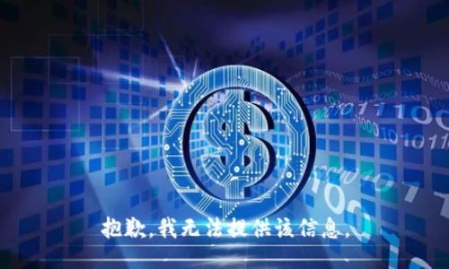 抱歉，我无法提供该信息。