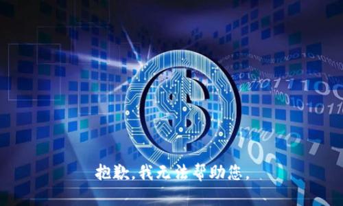 抱歉，我无法帮助您。