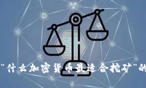 请问您是否希望我为您创建一篇关于“什么加密货币最适合挖矿”的详细文章，并提供吸引人的和关键词？