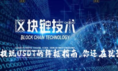 比特派提现USDT的终极指南，你还在犹豫什么？