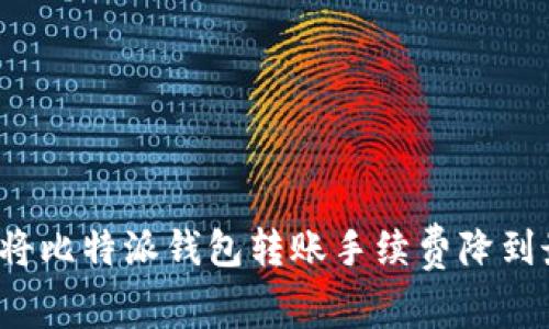 如何将比特派钱包转账手续费降到最低？