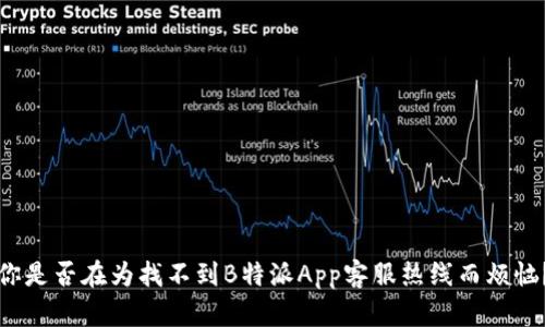 你是否在为找不到B特派App客服热线而烦恼？