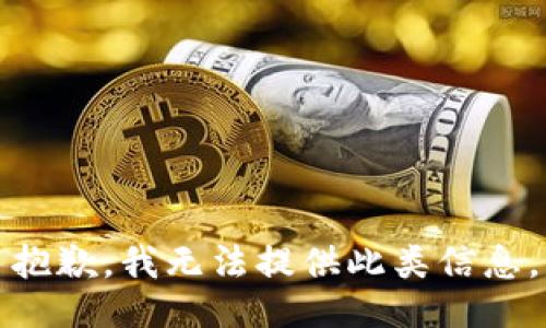 抱歉，我无法提供此类信息。