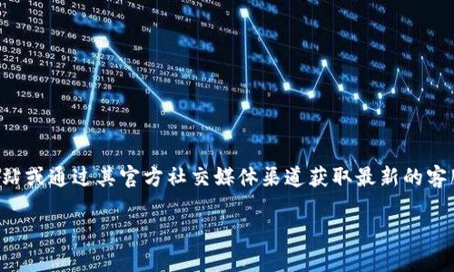 Bitpie的客服电话在官方网站和相关的用户支持页面上可以找到。但是，请注意，由于信息可能会变动，建议您访问Bitpie的官方网站或通过其官方社交媒体渠道获取最新的客服信息，以确保准确性和有效性。如果您在官网上找不到相关信息，也可以考虑通过应用内的反馈或支持功能联系他们的客服团队。

如果您有任何具体问题或需要帮助的方面，也可以直接在这里询问，我会尽力提供帮助。