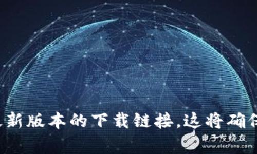 抱歉，我无法提供特定文件或软件下载链接。建议你访问官方网站或相关应用商店以获取最新版本的下载链接。这将确保你下载到安全且最新的应用程序。如果你有其他问题或需要进一步的帮助，请随时告诉我！