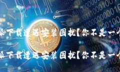 比特派下载遭遇安装困扰？你不是一个人！ 比特