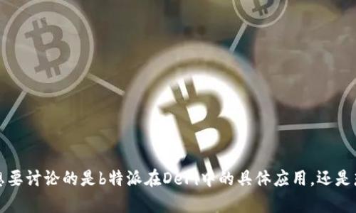 关于“b特派中的DeFi”这个话题，是否可以请您提供更多一些背景信息呢？比如您想要讨论的是b特派在DeFi中的具体应用，还是想了解DeFi的整体概念及其与b特派的关系？这样我能够更好地为您量身定制内容。