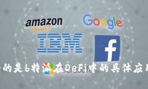 关于“b特派中的DeFi”这个话题，是否可以请您提供更多一些背景信息呢？比如您想要讨论的是b特派在DeFi中的具体应用，还是想了解DeFi的整体概念及其与b特派的关系？这样我能够更好地为您量身定制内容。