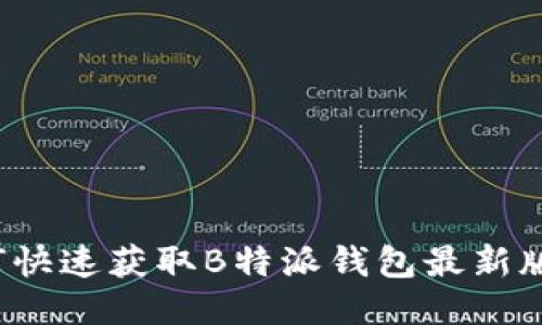 如何快速获取B特派钱包最新版本？