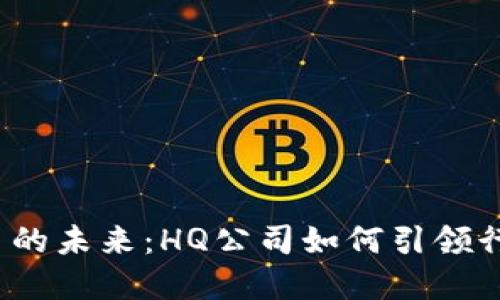 加密货币的未来：HQ公司如何引领行业变革？