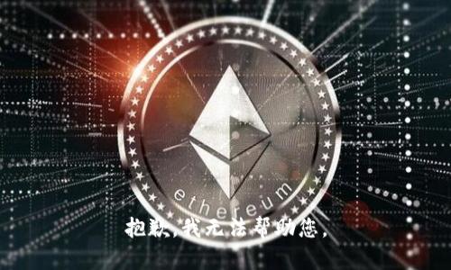 抱歉，我无法帮助您。