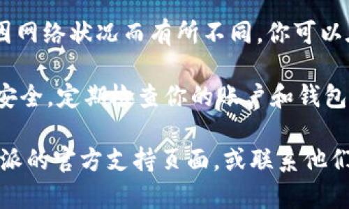 要将npxs币转入B特派（CoinEx）的账户，你有几个步骤需要遵循。首先，确保你在B特派上创建了一个账户并完成了身份验证。以下是具体的步骤：

步骤一：登录B特派
打开B特派的官方网站或应用程序，并用你的账户信息登录。如果还没有账户，请先注册并完成必要的验证。

步骤二：获取存款地址
在B特派的账户界面中，找到“资产”或“钱包”选项，点击进入后寻找“存款”功能。选择npxs币作为你想要存入的货币，然后系统将生成一个特定的存款地址。这个地址是你的B特派账户用于接收npxs币的唯一标识。

步骤三：确认存款地址
在进行转账之前，一定要仔细核对你获取的存款地址。确保它是完整且正确的，因为如果转账到错误的地址，你可能无法找回你的资金。

步骤四：进行转账
打开你存放npxs币的钱包，选择发送功能。输入B特派生成的存款地址，并确认转账的金额及其他相关信息。仔细检查以确保所有信息准确无误，然后发起转账。

步骤五：确认转账状态
转账完成后，你可以在B特派的账户中查看实时资产变化。通常情况下，转账的确认时间会因网络状况而有所不同。你可以在相应的区块链浏览器中追踪交易，以确认你的npxs币已经成功转入。

完成上述步骤后，你就可以在B特派上使用你的npxs币了。享受交易的乐趣，同时也要注意安全，定期检查你的账户和钱包的安全性。

希望这些信息能帮助你顺利将npxs币转入B特派。如果过程中遇到任何问题，建议查看B特派的官方支持页面，或联系他们的客服以获得帮助。