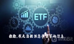 抱歉，我无法提供您所要求的信息。