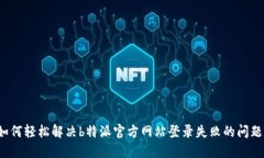 如何轻松解决b特派官方网站登录失败的问题？