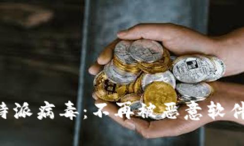 如何彻底清除B特派病毒：不再被恶意软件困扰的终极指南