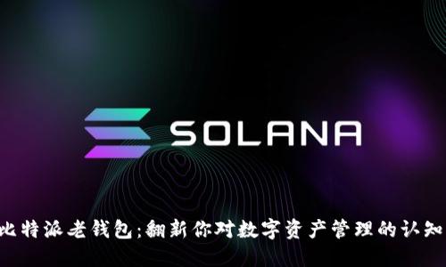 比特派老钱包：翻新你对数字资产管理的认知！