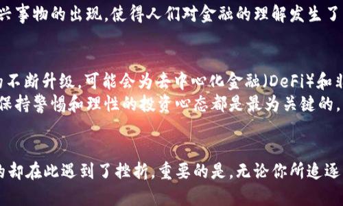   数据加密货币市值：你到底在追逐什么？ / 

 guanjianci 加密货币, 市值, 投资 /guanjianci 

引言：当数字财富与现实交汇
在今天这个数字化的时代，数据加密货币已经不仅仅是投资者的专属领域，更是被越来越多的人所重视。随着比特币、以太坊等加密货币的市值不断攀升，许多人开始思考一个关键问题：我们究竟在追逐什么？是财富的增值，还是技术的变革？又或者是潜藏于这一市场背后的无穷机遇？

加密货币市值的飙升：你看到了什么？
首先，我们需要明确什么是加密货币市值。简单来说，加密货币市值是通过将流通中的货币数量与当前的市场价格相乘得出的。这个数字反映了市场对该货币的总体评价。然而，市值的飙升不仅是数字的简单叠加，它背后隐藏的是投资者的信心、市场的波动，以及技术的发展。
对于许多投资者而言，加密货币的市值升高意味着他们所持有的资产也在增值。这种货币与传统货币的不同之处在于，除了市场供求关系的影响，加密货币还受到技术创新、法律法规、社会认知等多重因素的影响。因此，当我们在谈论加密货币市值时，其实是在探讨一种全新的经济模式。

风险与机会并存：潜在的挑战
在认清加密货币市值构成的同时，我们还必须清楚其中潜藏的风险。尽管很多人因投资加密货币而获得丰厚的回报，但也必须意识到市场的不稳定性。价格的剧烈波动一度让很多投资者感到手足无措，市场的“泡沫”亦时常成为舆论焦点。
再者，加密货币领域的法律环境尚不成熟，各国对这一新兴领域的监管态度差异明显。有的国家积极拥抱，鼓励加密货币的发展；而有的则采取严厉的打压手段。一旦出现政策的变动，市场反应往往剧烈，这种不确定性无疑是对投资者最大的一次考验。

文化的碰撞：从技术到金融
加密货币的兴起不仅是技术的创新，更是文化的一次碰撞。在某种程度上，加密货币代表了一种去中心化的理念，追求自主性与透明度。与传统金融体系相比，这一新兴事物的出现，使得人们对金融的理解发生了深刻的变革。在这样的背景下，越来越多的年轻人加入其中，他们在追逐财富的同时，也在探索一种新生活方式。

市场的未来：何去何从？
那么，加密货币的未来究竟如何？这是一个没有标准答案的问题。一方面，随着技术的进步和用户需求的变化，加密货币市场可能会迎来新的机遇。例如，区块链技术的不断升级，可能会为去中心化金融（DeFi）和非同质化代币（NFT）等新产品提供支撑，让市场生态更加丰富多彩。
另一方面，我们也不能忽视面临的挑战。如何在合法合规的框架下推动加密货币的发展，如何维护投资者的合法权益，这些都是亟待解决的问题。无论市场如何变化，保持警惕和理性的投资心态都是最为关键的。

结语：每位投资者的选择与未来
正如我们所探讨的，加密货币市值的变化不仅是数字的游戏，更是一场属于每一个投资者的迷局。每个人在这个市场中都有自己的故事，有的收获了财富的惊喜，有的却在此遇到了挫折。重要的是，无论你所追逐的是什么，请记得在充满机遇的同时谨慎行事，冷静思考。未来属于那些能够把握机遇、应对挑战的人。是时候为你的投资旅程做好准备，迎接这一充满未知的挑战了。