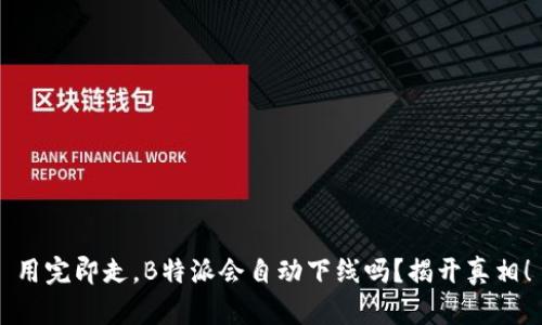 用完即走，B特派会自动下线吗？揭开真相！